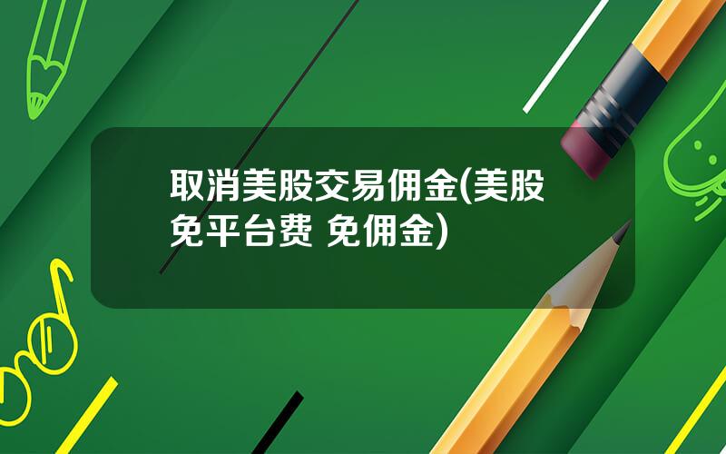 取消美股交易佣金(美股 免平台费 免佣金)